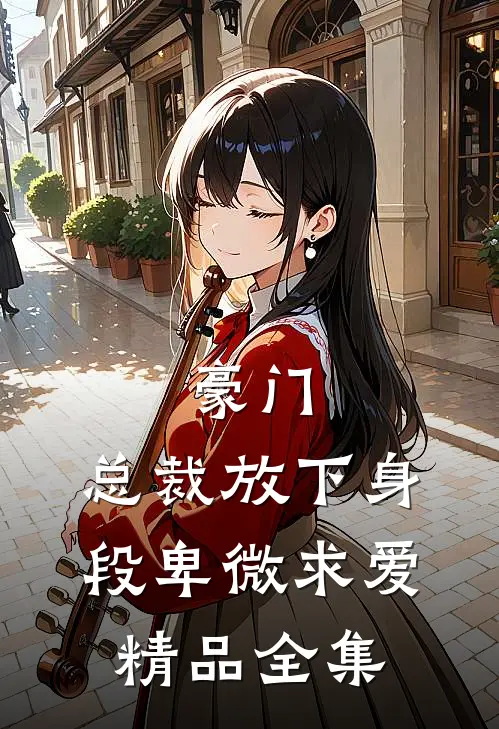 豪门：总裁放下身段卑微求爱精品全集