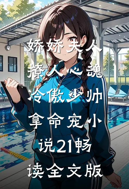 娇娇夫人撩人心魂,冷傲少帅拿命宠小说21畅读全文版