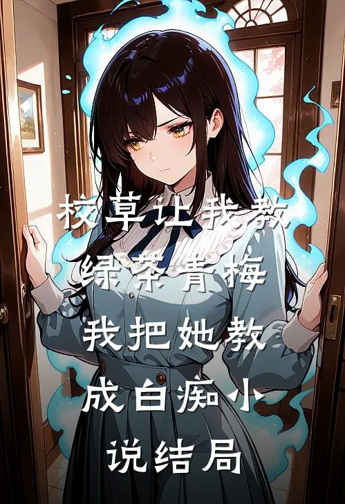 校草让我教绿茶青梅，我把她教成白痴小说结局