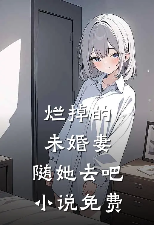 烂掉的未婚妻，随她去吧小说免费