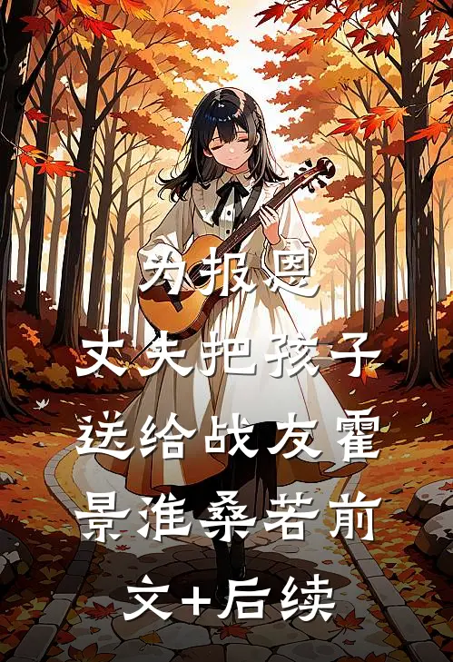 为报恩，丈夫把孩子送给战友霍景淮桑若前文+后续