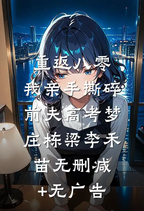 重返八零，我亲手撕碎前夫高考梦庄栋梁李禾苗无删减+无广告