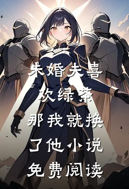 未婚夫喜欢绿茶，那我就换了他小说免费阅读