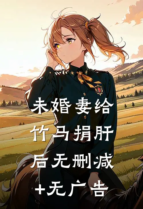 未婚妻给竹马捐肝后无删减+无广告