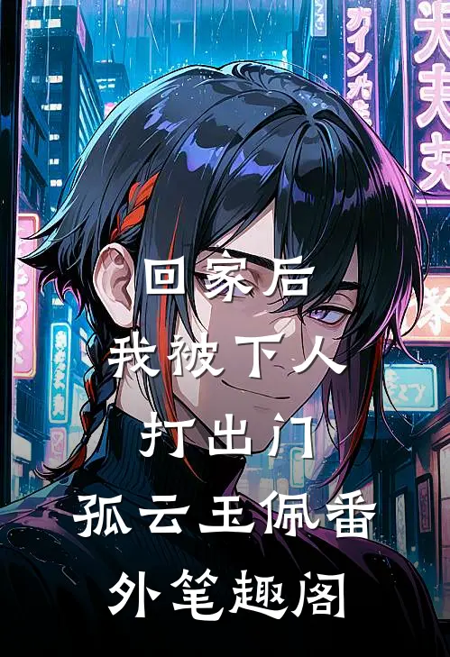 回家后，我被下人打出门：孤云玉佩番外笔趣阁