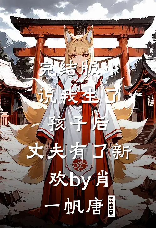 完结版小说我生了孩子后，丈夫有了新欢by肖一帆唐玥