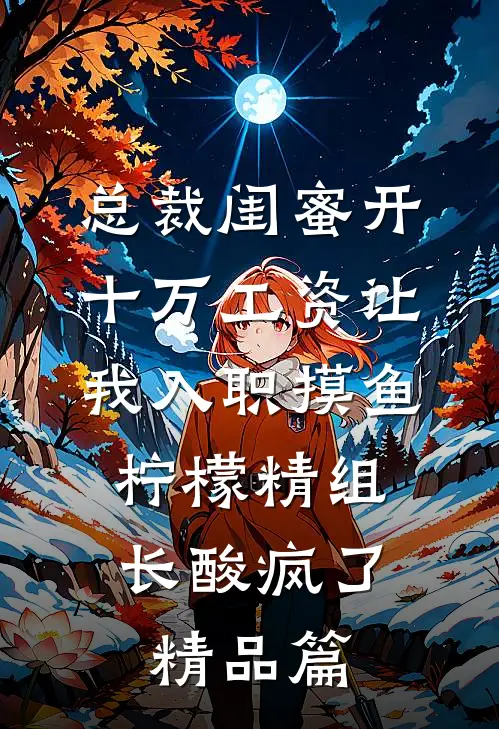 总裁闺蜜开十万工资让我入职摸鱼，柠檬精组长酸疯了精品篇