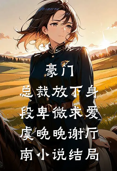 豪门：总裁放下身段卑微求爱虞晚晚谢厅南小说结局