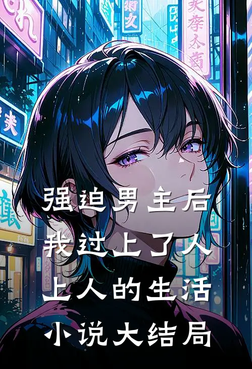 强迫男主后，我过上了人上人的生活小说大结局