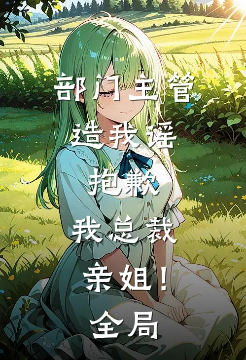 部门主管造我谣，抱歉，我总裁亲姐！全局