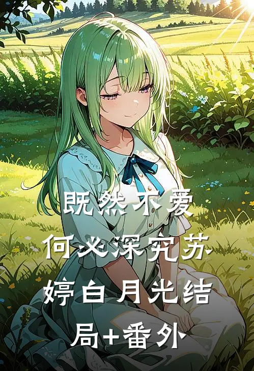 既然不爱，何必深究苏婷白月光结局+番外