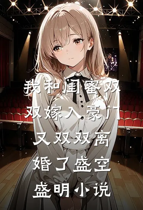 我和闺蜜双双嫁入豪门，又双双离婚了盛空盛明小说
