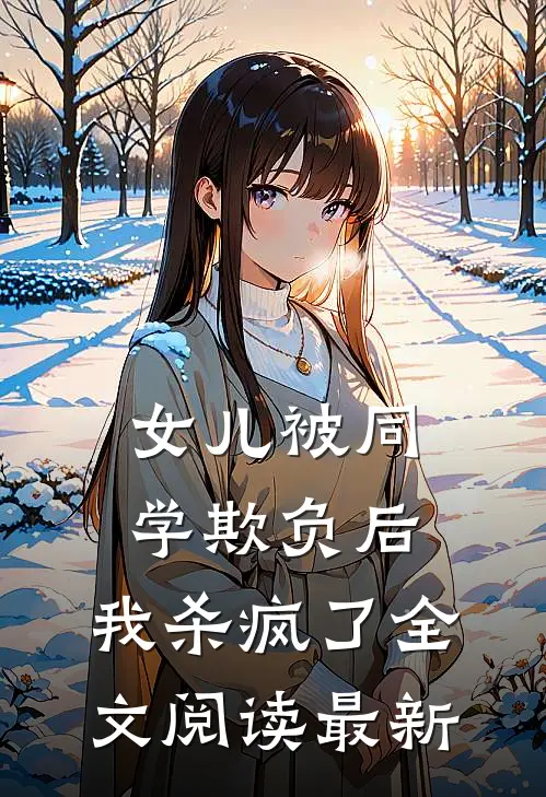 女儿被同学欺负后，我杀疯了全文阅读最新