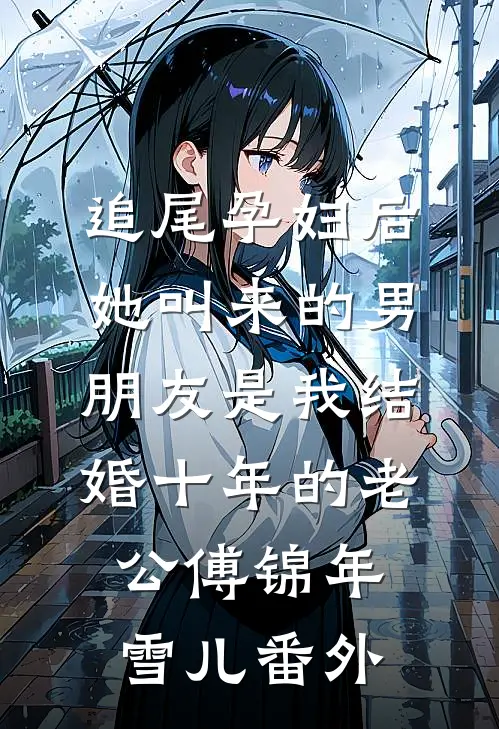 追尾孕妇后，她叫来的男朋友是我结婚十年的老公傅锦年雪儿 番外