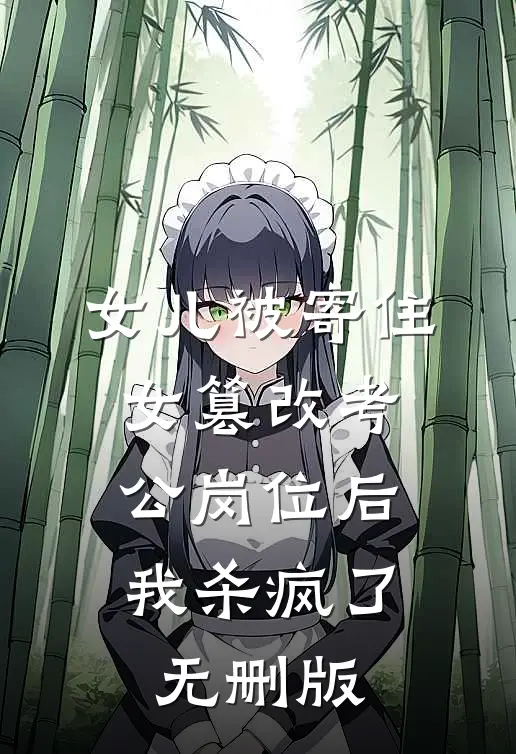 女儿被寄住女篡改考公岗位后，我杀疯了无删版