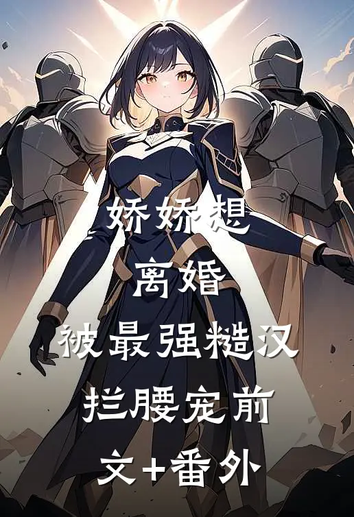 娇娇想离婚，被最强糙汉拦腰宠前文+番外