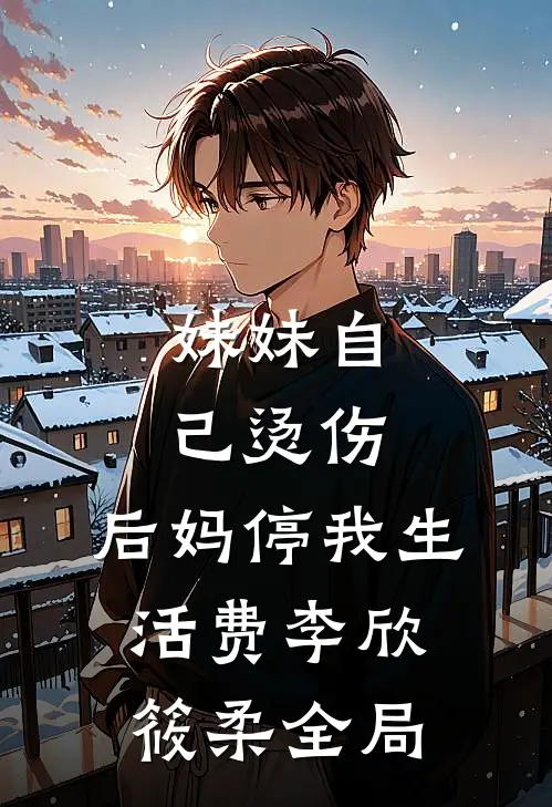 妹妹自己烫伤，后妈停我生活费李欣筱柔全局