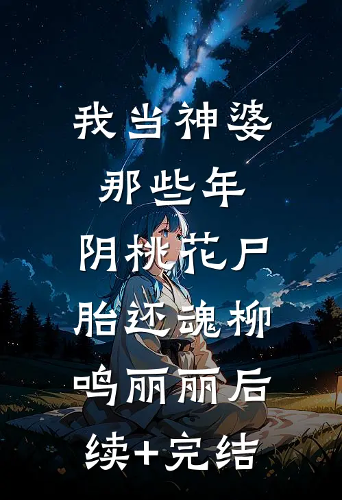 我当神婆那些年：阴桃花尸胎还魂柳鸣丽丽后续+完结