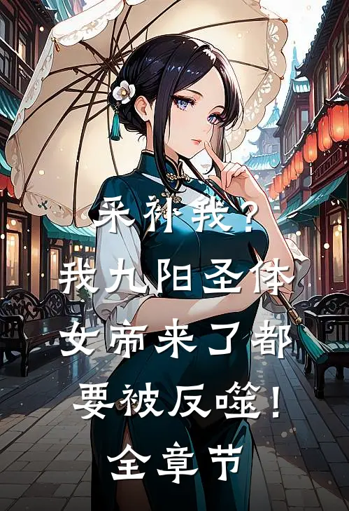 采补我？我九阳圣体，女帝来了都要被反噬！全章节