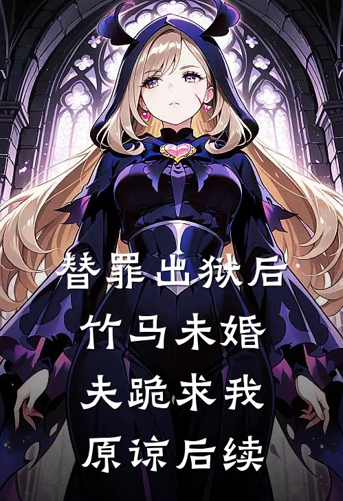 替罪出狱后，竹马未婚夫跪求我原谅后续
