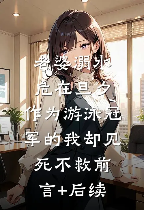 老婆溺水危在旦夕，作为游泳冠军的我却见死不救前言+后续