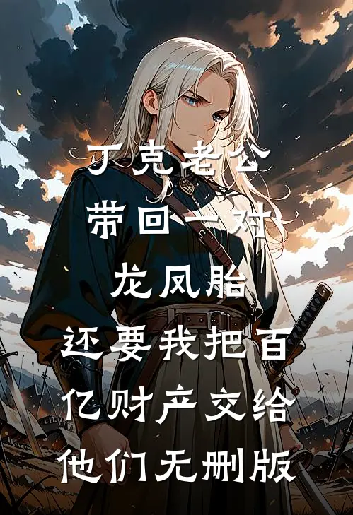 丁克老公带回一对龙凤胎，还要我把百亿财产交给他们无删版