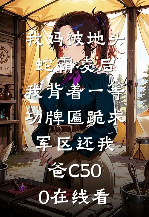 我妈被地头蛇霸凌后，我背着一等功牌匾跪求军区还我爸C500在线看