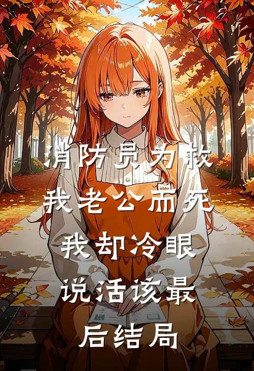 消防员为救我老公而死，我却冷眼说活该最后结局