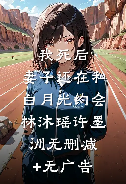 我死后，妻子还在和白月光约会林沐瑶许墨洲无删减+无广告