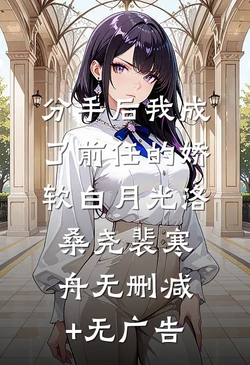 分手后我成了前任的娇软白月光洛桑尧裴寒舟无删减+无广告