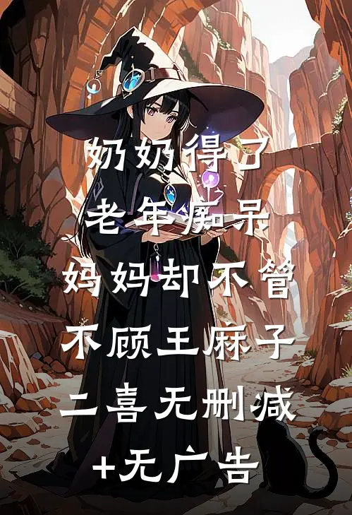 奶奶得了老年痴呆，妈妈却不管不顾王麻子二喜无删减+无广告