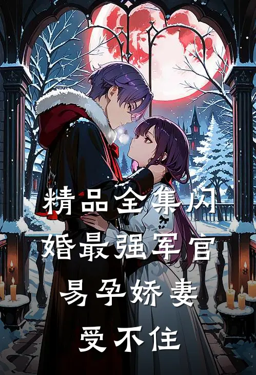 精品全集闪婚最强军官，易孕娇妻受不住