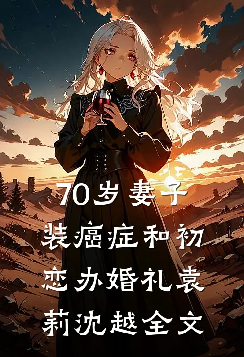 70岁妻子装癌症和初恋办婚礼袁莉沈越全文
