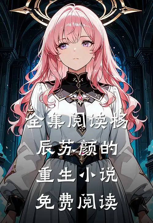全集阅读杨辰苏颜的重生小说免费阅读