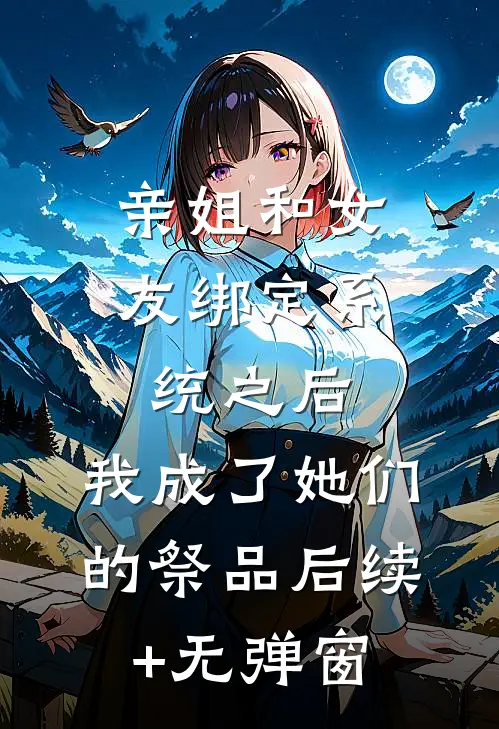 亲姐和女友绑定系统之后，我成了她们的祭品后续+无弹窗