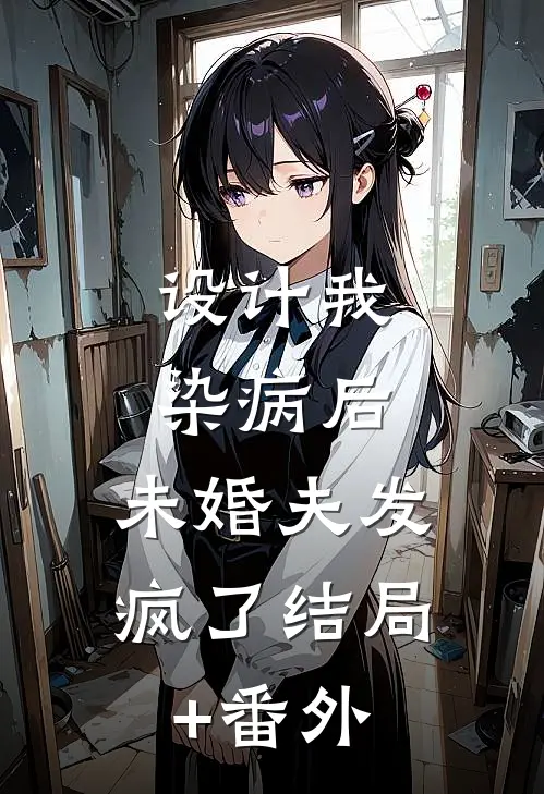 设计我染病后，未婚夫发疯了结局+番外