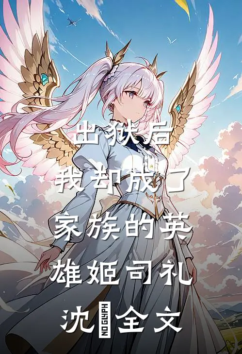 出狱后，我却成了家族的英雄姬司礼沈偲全文