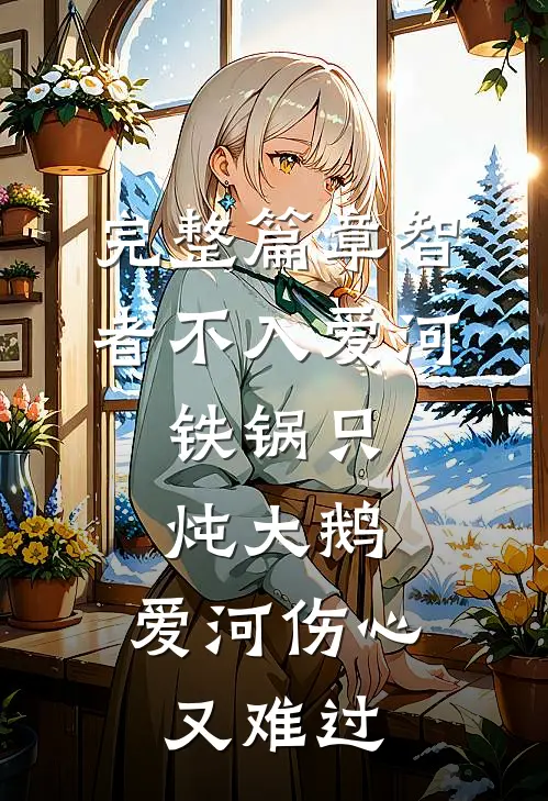 完整篇章智者不入爱河,铁锅只炖大鹅,爱河伤心又难过