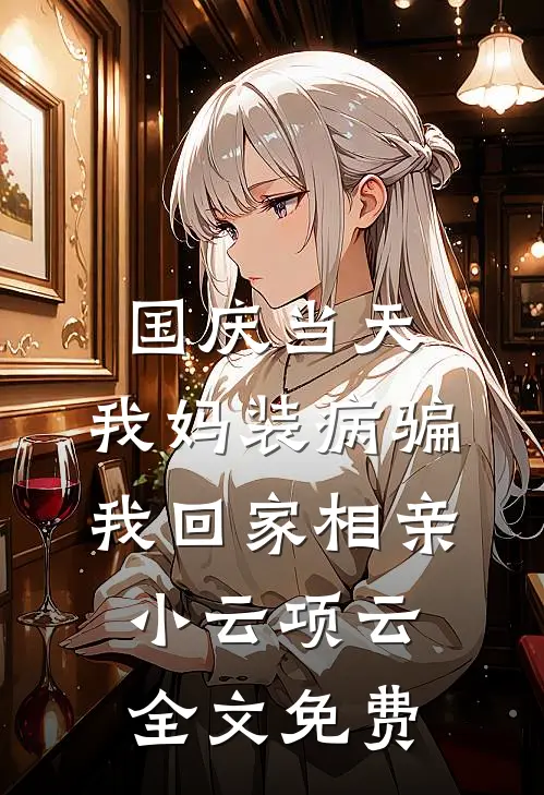 国庆当天，我妈装病骗我回家相亲小云项云全文免费