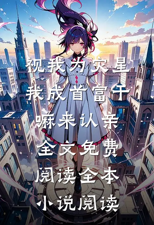 视我为灾星我成首富干嘛来认亲全文免费阅读全本小说阅读