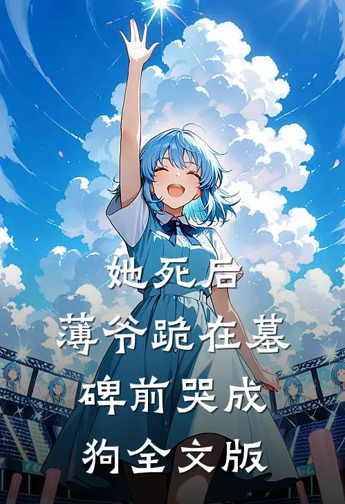她死后，薄爷跪在墓碑前哭成狗全文版