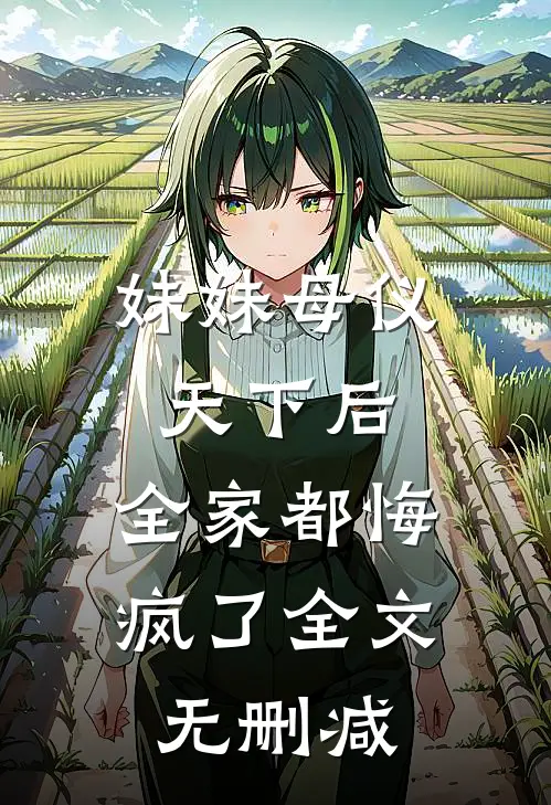 妹妹母仪天下后，全家都悔疯了全文无删减
