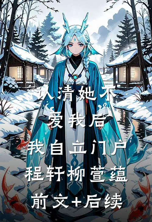 认清她不爱我后，我自立门户程轩柳萱蕴前文+后续