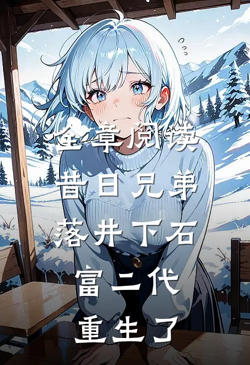 全章阅读昔日兄弟落井下石，富二代重生了