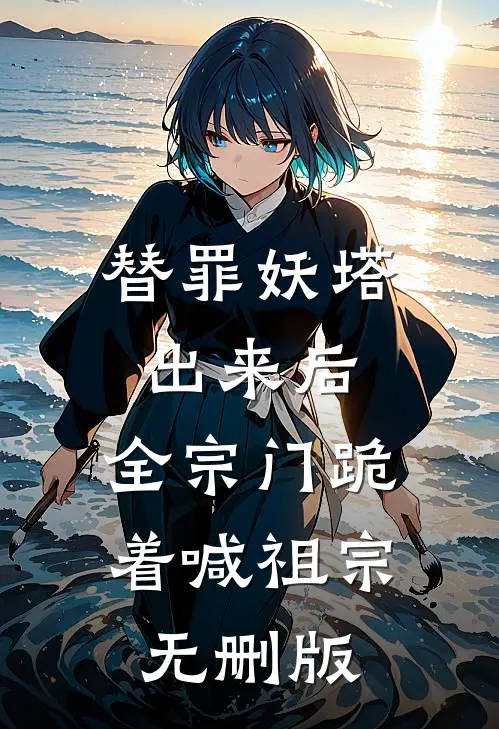 替罪妖塔出来后，全宗门跪着喊祖宗无删版