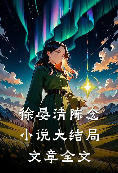徐晏清陈念小说大结局文章全文