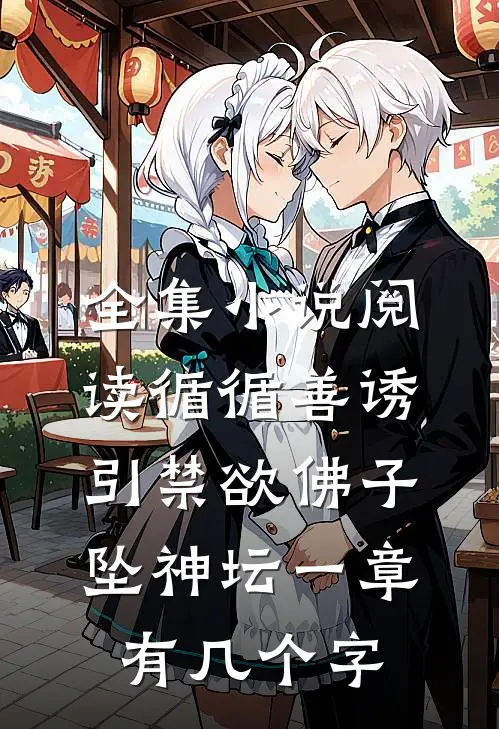 全集小说阅读循循善诱,引禁欲佛子坠神坛 一章有几个字