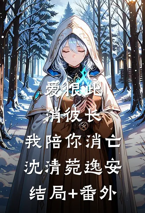 爱恨此消彼长，我陪你消亡沈清菀逸安结局+番外