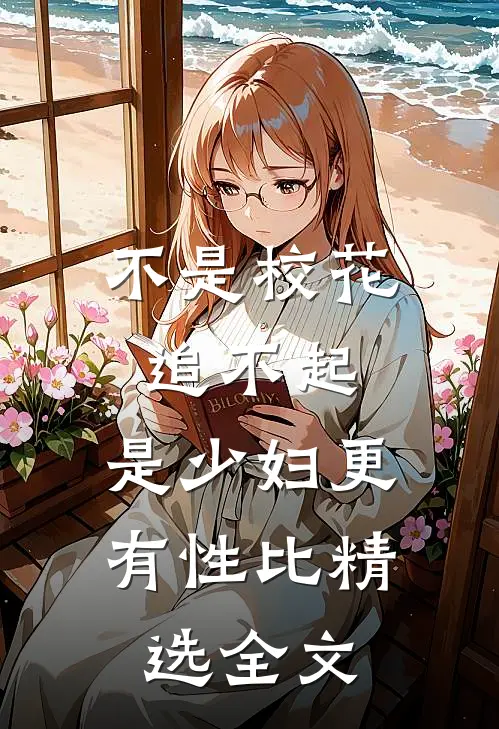 不是校花追不起，是少妇更有性比精选全文