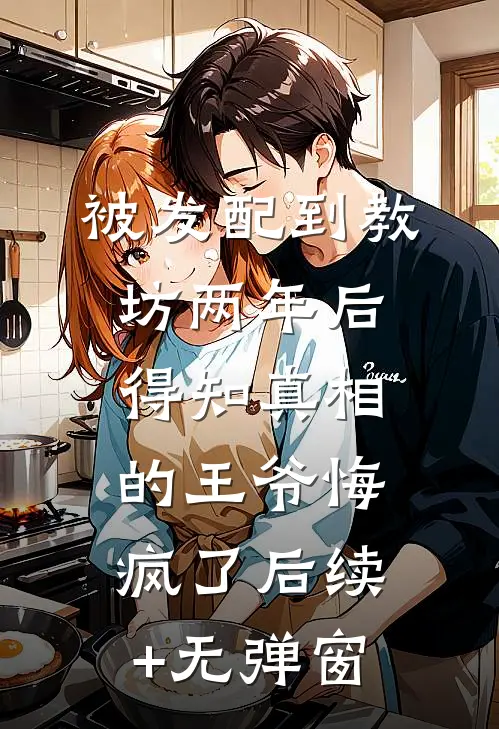 被发配到教坊两年后，得知真相的王爷悔疯了后续+无弹窗